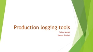 Production logging tools
Sajjad Ahmad
Naeem Siddiqui
 