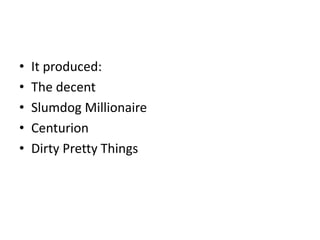 •   It produced:
•   The decent
•   Slumdog Millionaire
•   Centurion
•   Dirty Pretty Things
 