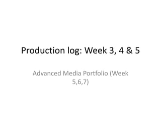 Production log: Week 3, 4 & 5

  Advanced Media Portfolio (Week
             5,6,7)
 