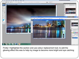Firstly I highlighted the section and use colour replacement tool, to add the
glowing effect this was to help my image to become more bright and eye catching
 