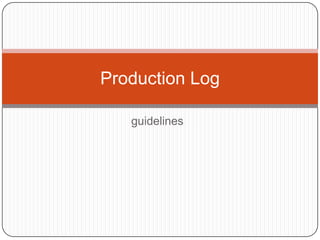 Production Log

   guidelines
 