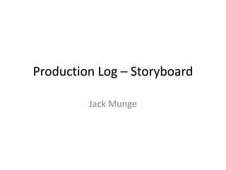 Production Log – Storyboard
Jack Munge
 