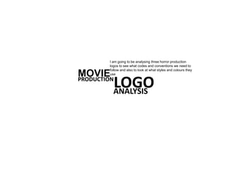 MOVIEPRODUCTION
LOGOANALYSIS
I am going to be analysing three horror production
logos to see what codes and conventions we need to
follow and also to look at what styles and colours they
use
 