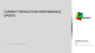 CURRENT PRODUCTION PERFORMANCE
UPDATE
6th – 12th October 2023
OLUWASEYITAN AGBAJE
Production Monitoring
WRFM
Petroleum Engineering Dept.
 