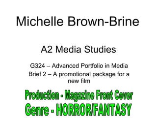A2 Media Studies G324 – Advanced Portfolio in Media Brief 2 – A promotional package for a new film Michelle Brown-Brine Production - Magazine Front Cover Genre - HORROR/FANTASY 