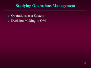 17 
Studying Operations Management 
 Operations as a System 
 Decision Making in OM 
 
