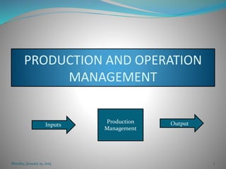 PRODUCTION AND OPERATION
MANAGEMENT
Inputs
Production
Management
Output
Monday, January 19, 2015 1
 