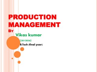 PRODUCTION
MANAGEMENT
BY
Vikas kumar
(2813856)
B.Tech (final year)
 