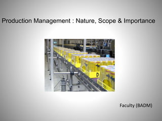 Production Management : Nature, Scope & Importance
Faculty (BADM)
 