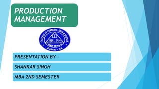 PRODUCTION
MANAGEMENT
PRESENTATION BY -
SHANKAR SINGH
MBA 2ND SEMESTER
 