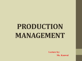 PRODUCTION
MANAGEMENT
Lecture by:
Ms. Kanwal
 