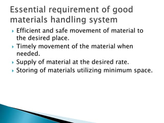  Efficient and safe movement of material to
the desired place.
 Timely movement of the material when
needed.
 Supply of material at the desired rate.
 Storing of materials utilizing minimum space.
 