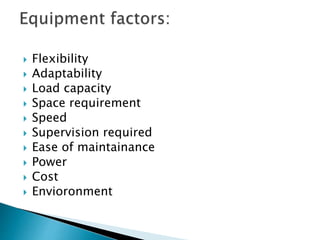  Flexibility
 Adaptability
 Load capacity
 Space requirement
 Speed
 Supervision required
 Ease of maintainance
 Power
 Cost
 Envioronment
 