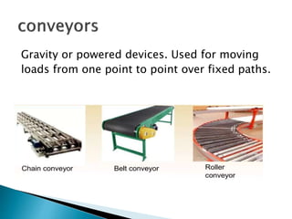 Gravity or powered devices. Used for moving
loads from one point to point over fixed paths.
 