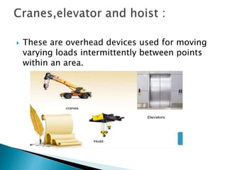  These are overhead devices used for moving
varying loads intermittently between points
within an area.
 