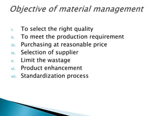 i. To select the right quality
ii. To meet the production requirement
iii. Purchasing at reasonable price
iv. Selection of supplier
v. Limit the wastage
vi. Product enhancement
vii. Standardization process
 