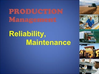 PRODUCTION
Management
Reliability,
Maintenance
 