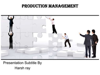 Production Management




Presentation Subtitle By
      Harsh ray
 
