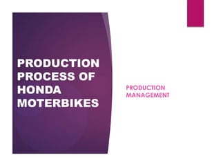 PRODUCTION
PROCESS OF
HONDA
MOTERBIKES

PRODUCTION
MANAGEMENT

 