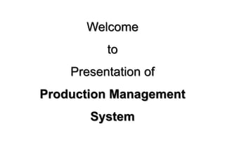Welcome 
to 
Presentation of 
Production Management 
System 
 