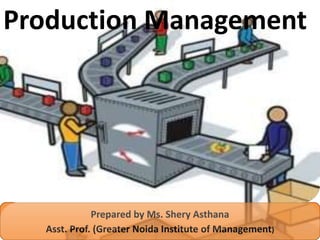 Prepared by Ms. Shery Asthana
Asst. Prof. (Greater Noida Institute of Management)
Production Management
 