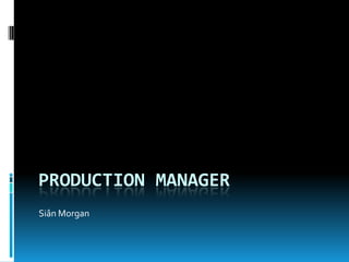 PRODUCTION MANAGER
Siân Morgan
 