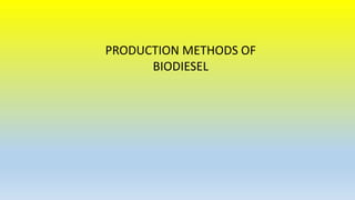 PRODUCTION METHODS OF
BIODIESEL
 