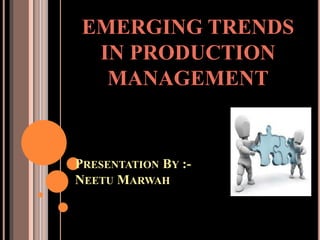 PRESENTATION BY :-
NEETU MARWAH
EMERGING TRENDS
IN PRODUCTION
MANAGEMENT
 