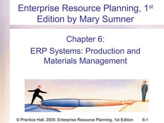 © Prentice Hall, 2005: Enterprise Resource Planning, 1st Edition 6-1
Enterprise Resource Planning, 1st
Edition by Mary Sumner
Chapter 6:
ERP Systems: Production and
Materials Management
 