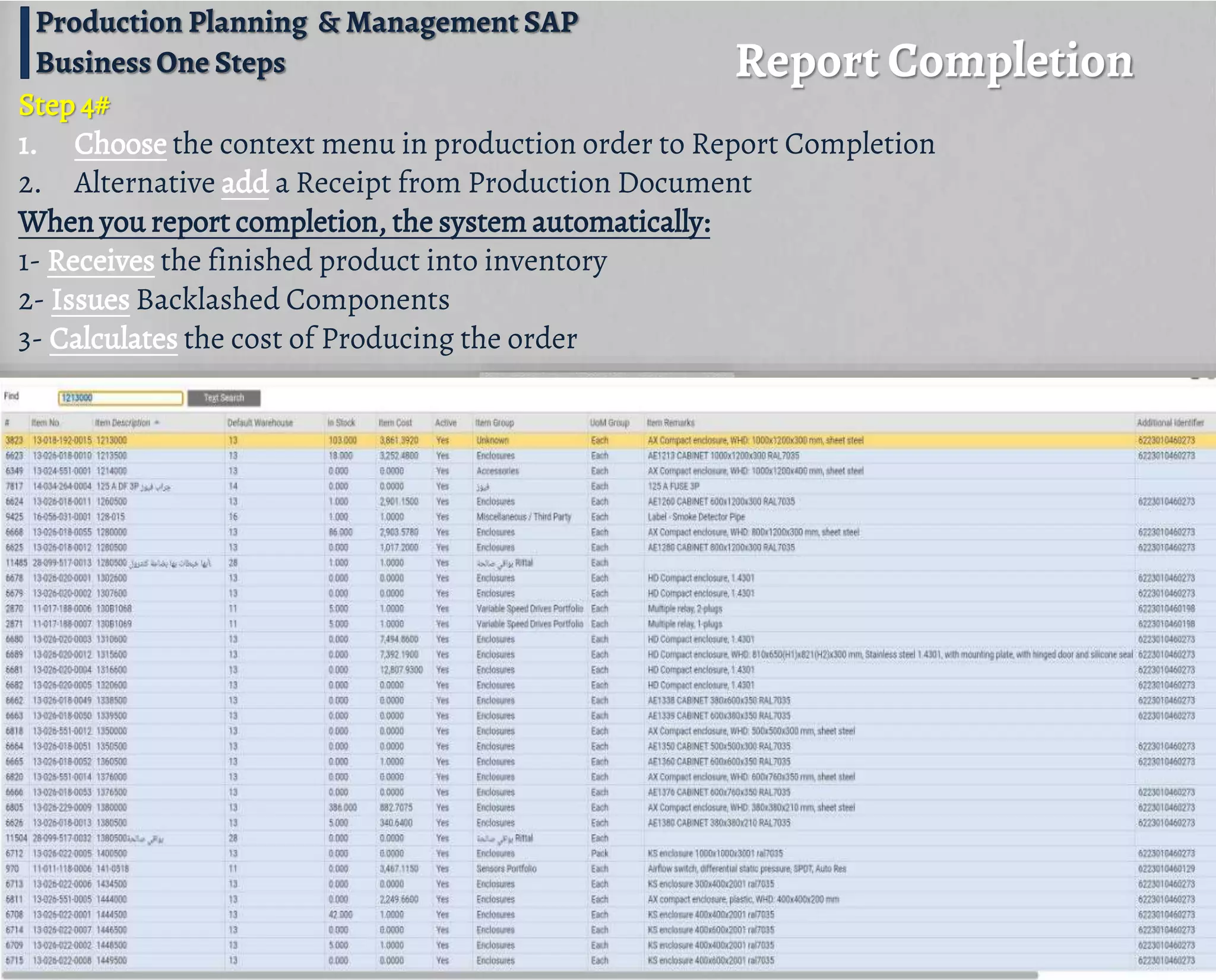 Report Completion
Production Planning & Management SAP
Business One Steps
Step 4#
1. Choose the context menu in production order to Report Completion
2. Alternative add a Receipt from Production Document
When you report completion, the system automatically:
1- Receives the finished product into inventory
2- Issues Backlashed Components
3- Calculates the cost of Producing the order
 