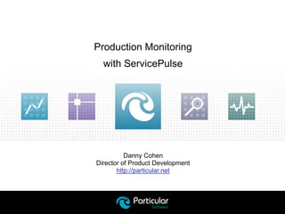 Danny Cohen
Director of Product Development
http://particular.net
Production Monitoring
with ServicePulse
 