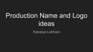 Production Name and Logo
ideas
Kanaiya Lakhani
 