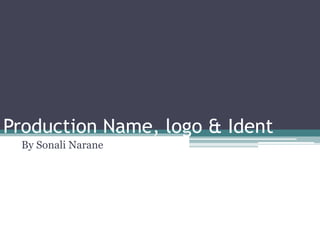 Production Name, logo & Ident
By Sonali Narane
 