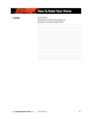 ©2003 Rajko Grlic 8www.howtomakeyourmovie.com
How To Make Your Movie
2 Script Script Notes
Record the comments from people who
listened to or read your FINAL DRAFT:
 