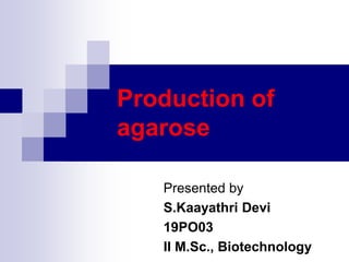 Production of
agarose
Presented by
S.Kaayathri Devi
19PO03
II M.Sc., Biotechnology
 
