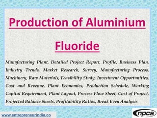 www.entrepreneurindia.co
Production of Aluminium
Fluoride
Manufacturing Plant, Detailed Project Report, Profile, Business ...