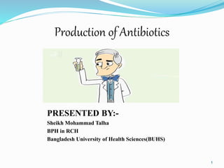 Production of Antibiotics
PRESENTED BY:-
Sheikh Mohammad Talha
BPH in RCH
Bangladesh University of Health Sciences(BUHS)
1
 