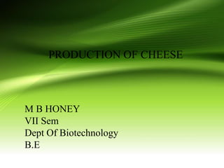 PRODUCTION OF CHEESE
M B HONEY
VII Sem
Dept Of Biotechnology
B.E
 