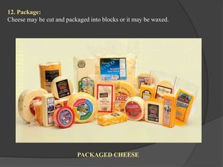 12. Package:
Cheese may be cut and packaged into blocks or it may be waxed.
PACKAGED CHEESE
 
