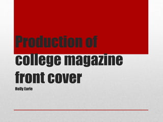 Production of
college magazine
front coverHolly Earle
 