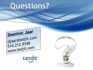 Questions?<br />Dominic Jaar<br />djaar@ledjit.com514.212.9348www.ledjit.com<br />