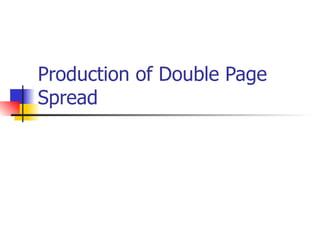 Production of Double Page
Spread
 