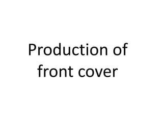 Production of
front cover
 
