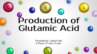 Presented by:- Lokesh Patil
B Pharm, 5th sem, 3rd year
Production of
Glutamic Acid
 