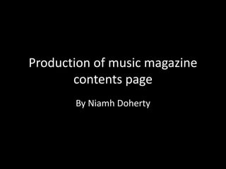 Production of music magazine
contents page
By Niamh Doherty
 