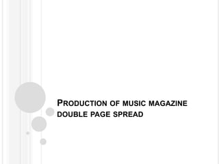 PRODUCTION OF MUSIC MAGAZINE
DOUBLE PAGE SPREAD
 
