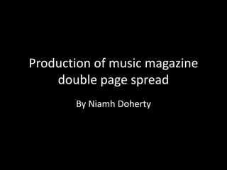 Production of music magazine
double page spread
By Niamh Doherty
 