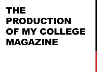 THE
PRODUCTION
OF MY COLLEGE
MAGAZINE

 