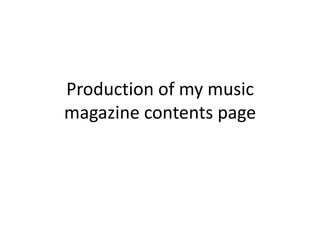 Production of my music
magazine contents page
 