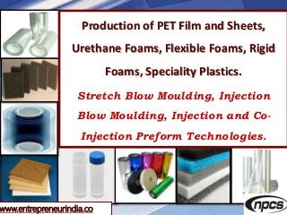 www.entrepreneurindia.co
Production of PET Film and Sheets,
Urethane Foams, Flexible Foams, Rigid
Foams, Speciality Plasti...